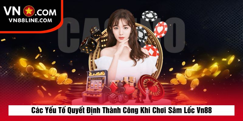 Các Yếu Tố Quyết Định Thành Công Khi Chơi Sâm Lốc Vn88