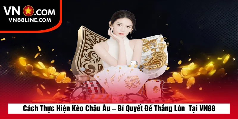 Cách Thực Hiện Kèo Châu Âu – Bí Quyết Để Thắng Lớn  Tại VN88