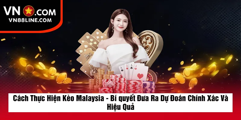 Cách Thực Hiện Kèo Malaysia - Bí quyết Đưa Ra Dự Đoán Chính Xác Và Hiệu Quả