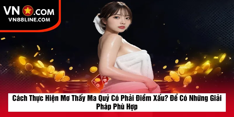 Cách Thực Hiện Mơ Thấy Ma Quỷ Có Phải Điềm Xấu? Để Có Những Giải Pháp Phù Hợp