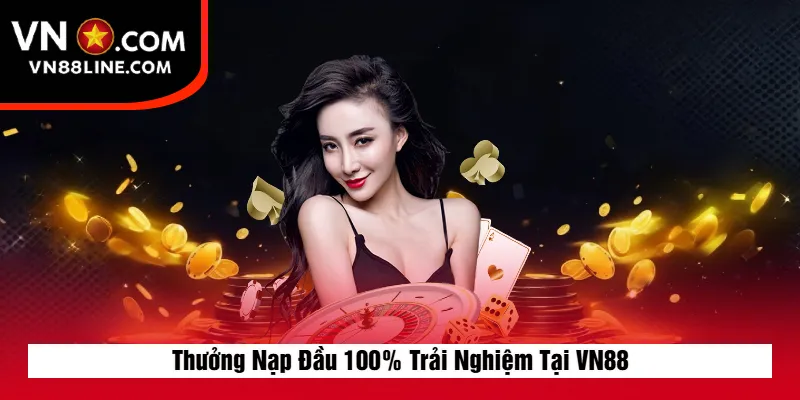Thưởng Nạp Đầu 100% Trải Nghiệm Tại VN88